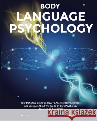 Body Language Psychology: Your Definitive Guide On How To Analyze Body Language And Learn All About The World Of Dark Psychology Secrets And Per Matthew Hall 9781914232190