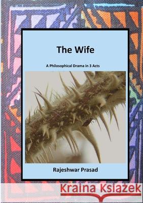 The Wife: A Philosophical Play in 3 Acts Rajeshwar Prasad 9781914245374 TSL Publications