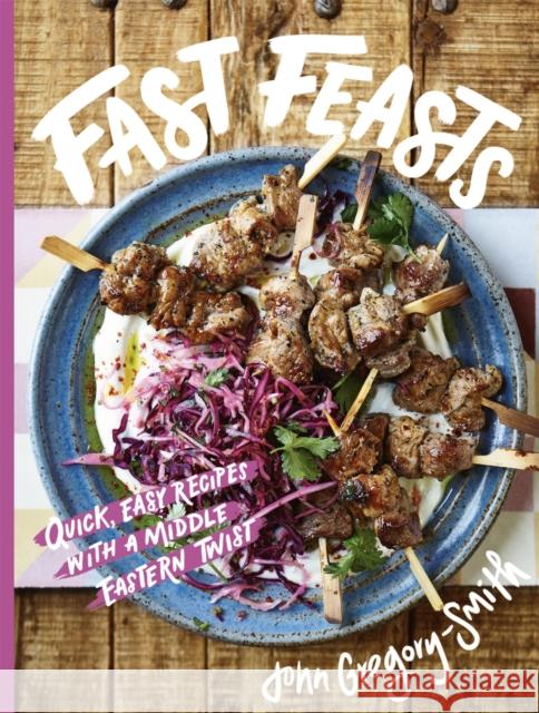 Fast Feasts: Quick, easy recipes with a Middle Eastern twist John Gregory-Smith 9781914317170