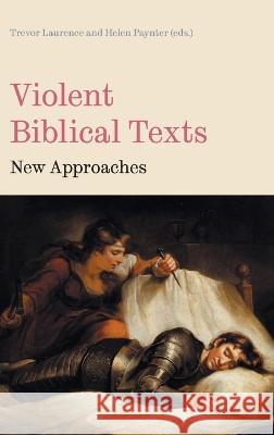 Violent Biblical Texts: New Approaches Trevor Laurence Helen Paynter 9781914490163