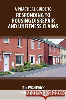 A Practical Guide to Responding to Housing Disrepair and Unfitness Claims Iain Wightwick 9781914608162 Law Brief Publishing