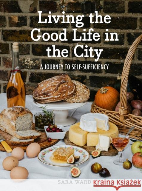 Living the Good Life in the City: A Journey to Self-Sufficiency Sara Ward 9781914902956 Pimpernel Press Ltd