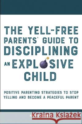 The Yell-Free Parents' Guide to Disciplining an Explosive Child: Positive Parenting Strategies to Stop Yelling and Become a Peaceful Parent Rachel Barker   9781914909474 High Value Audiobooks