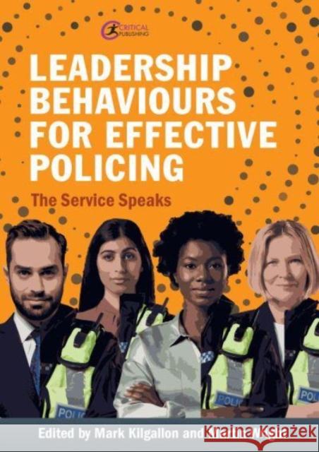 Leadership Behaviours for Effective Policing: The Service Speaks Mark Kilgallon Martin Wright 9781915080530