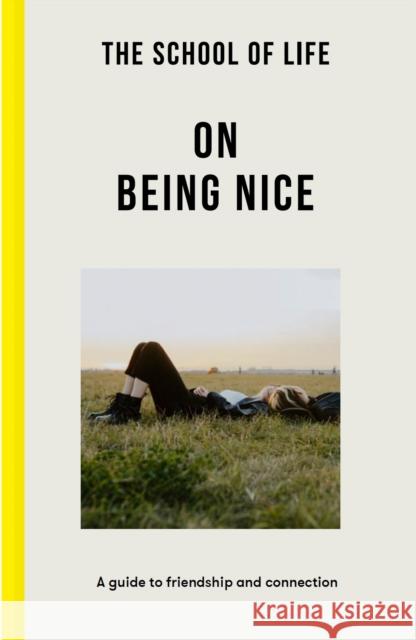 The School of Life: On Being Nice: a guide to friendship and connection The School of Life 9781915087027