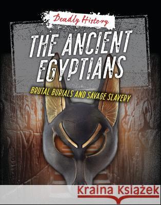 The Ancient Egyptians: Brutal Burials and Savage Slavery Louise A. Spilsbury Sarah Eason 9781915153661 Cheriton Children's Books
