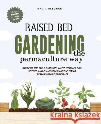 Raised Bed Gardening the Permaculture Way: Guide to the build and design, water systems and soil science using permaculture principles Nydia Needham 9781915217196 NS Publishing Ltd