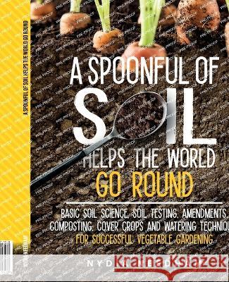 A Spoonful Of Soil Helps The World Go Round: Basic soil science, testing, amendments, composting, cover crops and watering techniques Nydia Needham 9781915217202 NS Publishing Ltd