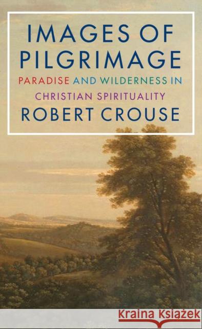 Images of Pilgrimage: Paradise and Wilderness in Christian Spirituality Robert Crouse 9781915412249 Darton, Longman & Todd Ltd