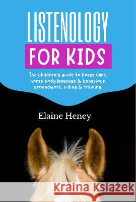 Listenology for Kids - The children's guide to horse care, horse body language & behavior, groundwork, riding & training. The perfect equestrian & horsemanship gift with horse grooming, breeds, horse  Elaine Heney   9781915542595 Grey Pony Films
