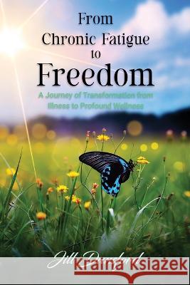 From Chronic Fatigue to Freedom: Healing the Mind to Heal the Body, Healing the Body to Heal the Mind. A Journey of Transformation from Illness to Pro Dunsford, Jill 9781915662552 Jill Dunsford