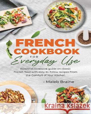 French Cookbook For Everyday Use: Learn to cook classic French food with easy-to-follow recipes From the Comfort of Your Kitchen. Maleb Braine 9781915666123 Suaho Print