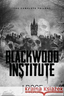 Blackwood Institute: The Complete Trilogy J Rose   9781915987068 Wilted Rose Publishing