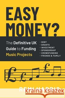 Easy Money? The Definitive UK Guide to Funding Music Projects Remi Harris 9781916027800 Remi Harris Consulting