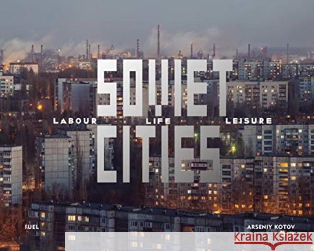 Soviet Cities: Labour, Life & Leisure Kotov Arseniy 9781916218413