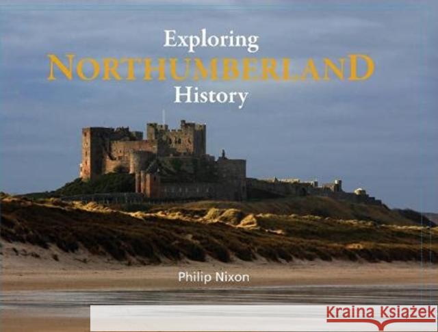 Exploring Northumberland History Philip Nixon 9781916237605 Northern Heritage Services