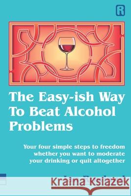 The Easy-ish Way To Beat Alcohol Problems: Your four simple steps to freedom whether you want to moderate your drinking or quit altogether Ian Rowland 9781916240827 Ian Rowland Limited