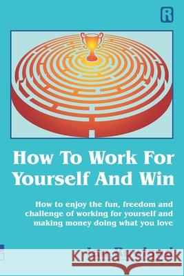 How To Work For Yourself And Win: How to enjoy the fun, freedom and challenge of working for yourself and making money doing what you love Ian Rowland 9781916240834 Ian Rowland Ltd