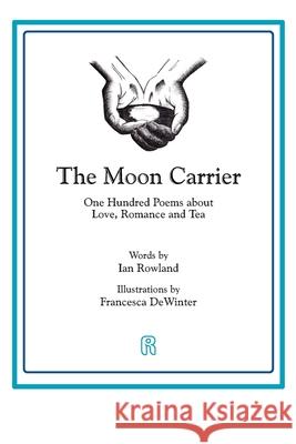The Moon Carrier: One Hundred Poems About Love, Romance And Tea Ian Rowland, Francesca Dewinter 9781916240858 Ian Rowland Limited