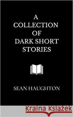 A Collection of Dark Short Stories Sean Haughton 9781916275119