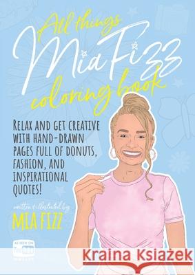 All Things Mia Fizz Coloring Book: Relax and get creative with hand-drawn pages full of donuts, fashion, and inspirational quotes. Mia Fizz 9781916300422 MIA Fizz