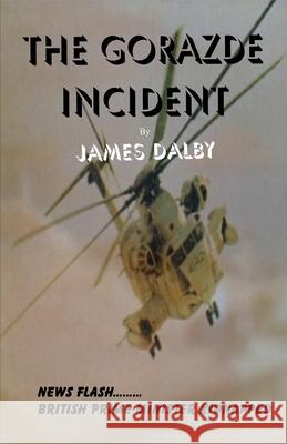 The Gorazde Incident James Dalby 9781916337275
