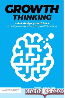 Growth thinking: think, design, growth hack -- a design approaching to growth hacking Nader Sabry 9781916356955 Nader Sabry