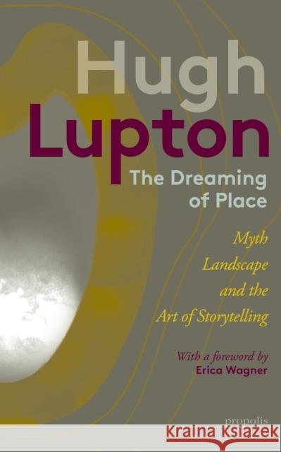The Dreaming of Place: Myth, Landscape and the Art of Storytelling Hugh Lupton 9781916905139
