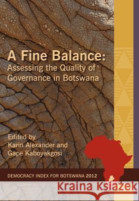 A Fine Balance. Assessing the Quality of Governance in Botswana Karin Alexander Gape Kaboyakgosi 9781920409777 Institute for Democracy in South Africa