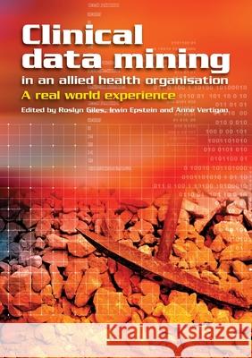 Clinical Data Mining in an Allied Health Organisation: A Real World Experience Roslyn Giles Irwin Epstein Anne Vertigan 9781920899653