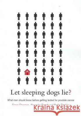 Let Sleeping Dogs Lie?: What Men Should Know Before Getting Tested for Prostate Cancer Simon Chapman Alexandra Barratt Martin Stockler 9781920899684