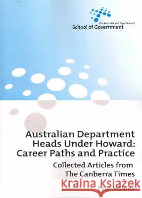 Australian Department Heads Under Howard: Career Paths and Practice: Collected Articles from The Canberra Times Paul Malone 9781920942823 Anu Press