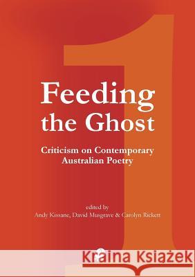 Feeding the Ghost: Criticism on Contemporary Australian Poetry Andy Kissane David Musgrave Carolyn Rickett 9781921450358