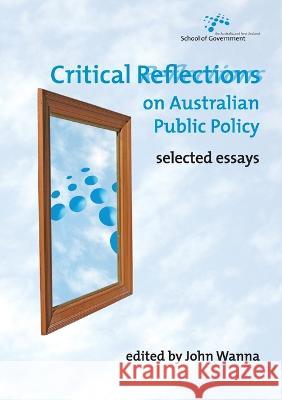 Critical Reflections on Australian Public Policy: Selected Essays John Wanna 9781921536700 Anu Press