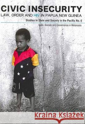 Civic Insecurity: Law, Order and HIV in Papua New Guinea Vicki Luker Sinclair Dinnen 9781921666605