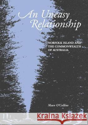 An Uneasy Relationship: Norfolk Island and the Commonwealth of Australia Maev O'Collins 9781921666988 Anu Press