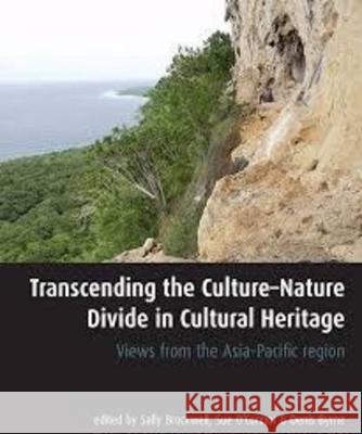 Transcending the Culture-Nature Divide in Cultural Heritage: Views from the Asia-Pacific region Sally Brockwell Sue O'Connor Denis Byrne 9781922144041 Anu Press