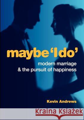 Maybe 'i Do': Modern Marriage and the Pursuit of Happiness Andrews, Kevin 9781922168016 Connor Court Publishing Pty Ltd