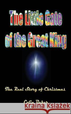 The Little Gate of the Great King: The Real Story of Christmas Colin Baker 9781922223951 Kingdomgates Publishing