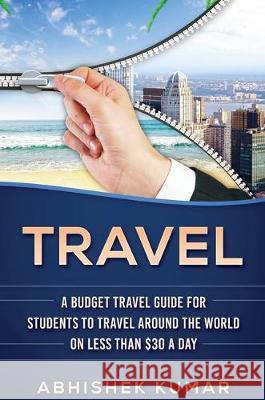 Travel: The Ultimate Budget Travel Guide for Students to make Every Destination a Wild Lifetime Adventure for under $30 a day Abhishek Kumar 9781922300768 Abhishek Kumar