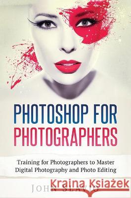 Photoshop for Photographers: Training for Photographers to Master Digital Photography and Photo Editing John Slavio 9781922301215 John Slavio