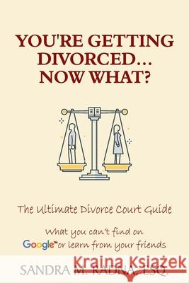 You're Getting Divorced...Now What?: The Ultimate Divorce Court Guide Esq Sandra M. Radna 9781922372529 Law Offices of Sandra M. Radna, P.C.