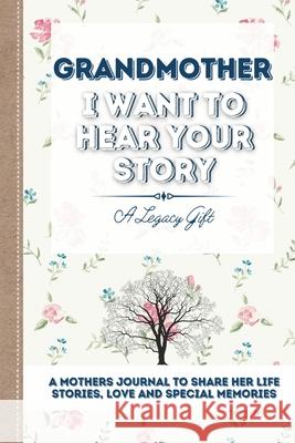 Grandmother, I Want To Hear Your Story: A Grandmothers Journal To Share Her Life, Stories, Love and Special Memories Publishing Group 9781922453051