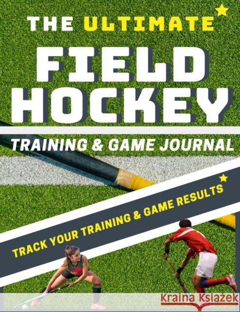 The Ultimate Field Hockey Training and Game Journal The Life Graduate Publishin 9781922453280 Life Graduate Publishing Group