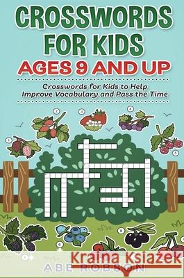 Crosswords for Kids Ages 9 and Up: Crosswords for Kids to Help Improve Vocabulary and Pass the Time Abe Robson 9781922462688 Abe Robson