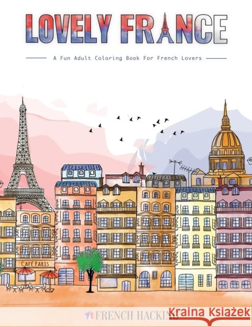 Lovely France - A Fun Adult Coloring Book For French Lovers French Hacking 9781922531018