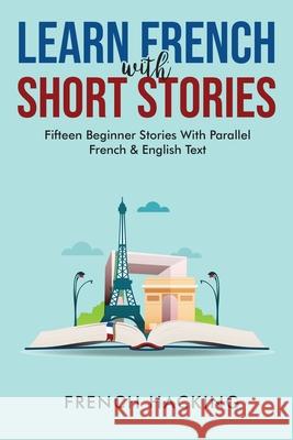 Learn French With Short Stories - Fifteen Beginner Stories With Parallel French And English Text French Hacking 9781922531193