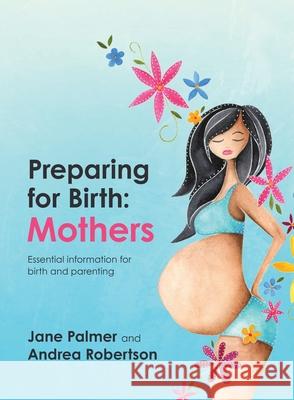 Preparing for Birth: Essential information for birth and parenting Jane Palmer Andrea Robertson 9781922553249