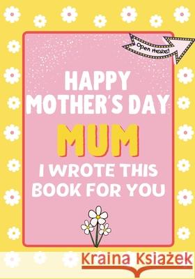 Happy Mother's Day Mum - I Wrote This Book For You: The Mother's Day Gift Book Created For Kids The Life Graduate Publishin 9781922568311 Life Graduate Publishing Group