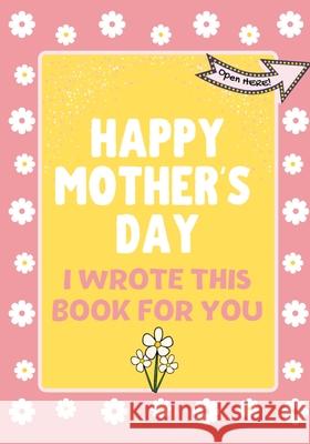 Happy Mother's Day - I Wrote This Book For You: The Mother's Day Gift Book Created For Kids The Life Graduate Publishin 9781922568335 Life Graduate Publishing Group